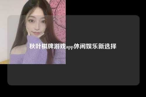 秋叶棋牌游戏app休闲娱乐新选择