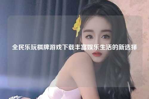全民乐玩棋牌游戏下载丰富娱乐生活的新选择