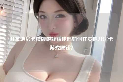 开本地房卡棋牌游戏赚钱吗如何在本地开房卡游戏赚钱？