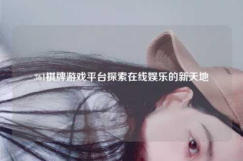 361棋牌游戏平台探索在线娱乐的新天地