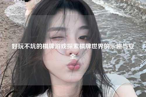 好玩不坑的棋牌游戏探索棋牌世界的乐趣与安全