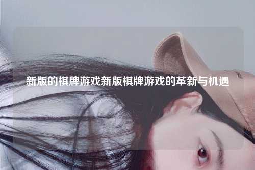 新版的棋牌游戏新版棋牌游戏的革新与机遇
