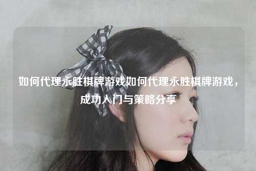 如何代理永胜棋牌游戏如何代理永胜棋牌游戏，成功入门与策略分享