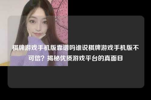 棋牌游戏手机版靠谱吗谁说棋牌游戏手机版不可信？揭秘优质游戏平台的真面目