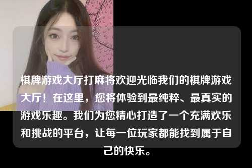 棋牌游戏大厅打麻将欢迎光临我们的棋牌游戏大厅！在这里，您将体验到最纯粹、最真实的游戏乐趣。我们为您精心打造了一个充满欢乐和挑战的平台，让每一位玩家都能找到属于自己的快乐。