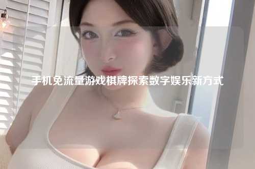 手机免流量游戏棋牌探索数字娱乐新方式