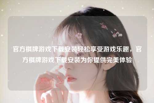 官方棋牌游戏下载安装轻松享受游戏乐趣，官方棋牌游戏下载安装为你提供完美体验