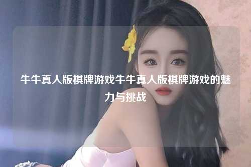 牛牛真人版棋牌游戏牛牛真人版棋牌游戏的魅力与挑战