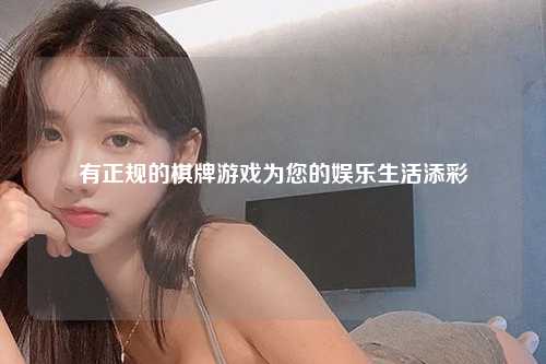 有正规的棋牌游戏为您的娱乐生活添彩