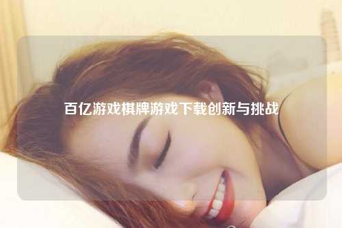 百亿游戏棋牌游戏下载创新与挑战