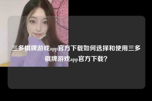 三多棋牌游戏app官方下载如何选择和使用三多棋牌游戏app官方下载？