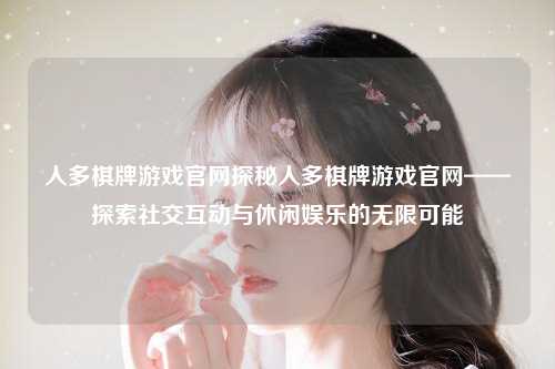 人多棋牌游戏官网探秘人多棋牌游戏官网——探索社交互动与休闲娱乐的无限可能
