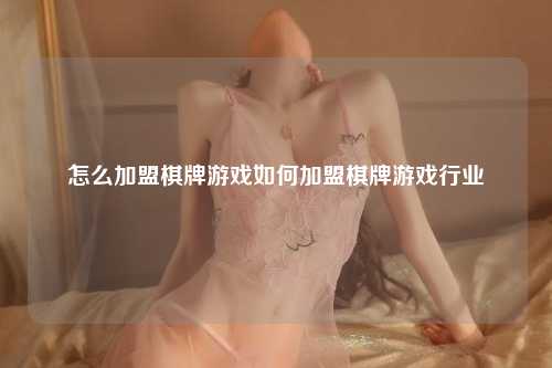怎么加盟棋牌游戏如何加盟棋牌游戏行业