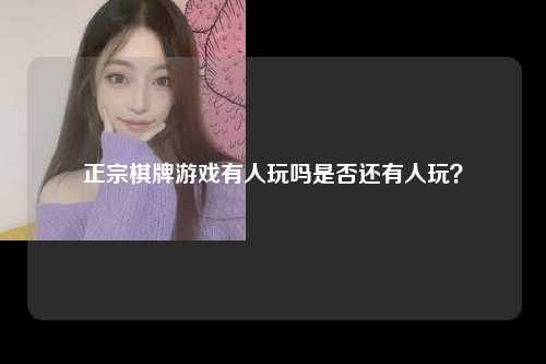正宗棋牌游戏有人玩吗是否还有人玩？