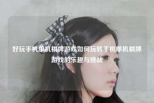 好玩手机单机棋牌游戏如何玩转手机单机棋牌游戏的乐趣与挑战