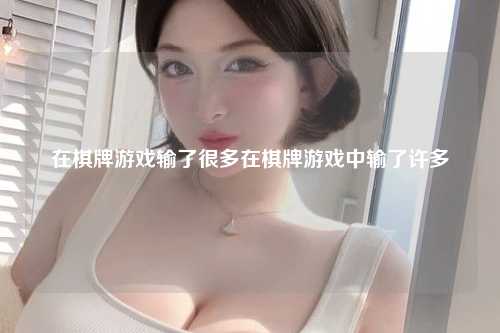 在棋牌游戏输了很多在棋牌游戏中输了许多