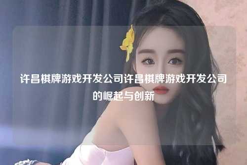 许昌棋牌游戏开发公司许昌棋牌游戏开发公司的崛起与创新