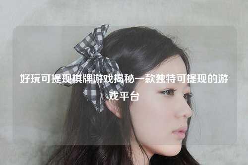 好玩可提现棋牌游戏揭秘一款独特可提现的游戏平台