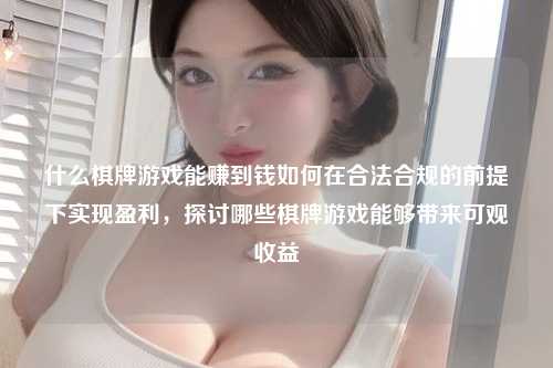 什么棋牌游戏能赚到钱如何在合法合规的前提下实现盈利，探讨哪些棋牌游戏能够带来可观收益