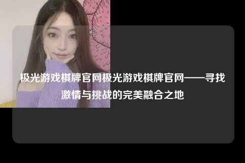 极光游戏棋牌官网极光游戏棋牌官网——寻找激情与挑战的完美融合之地